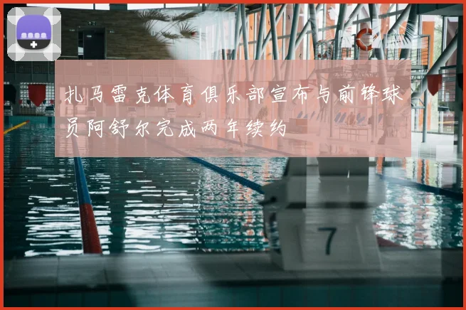 扎马雷克体育俱乐部宣布与前锋球员阿舒尔完成两年续约