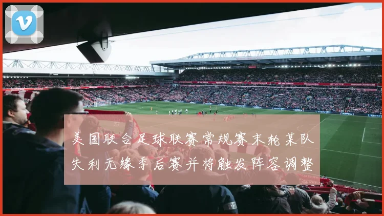 美国联合足球联赛常规赛末轮某队失利无缘季后赛并将触发阵容调整