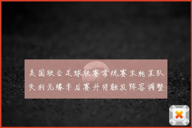 美国联合足球联赛常规赛末轮某队失利无缘季后赛并将触发阵容调整