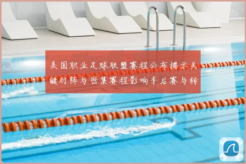美国职业足球联盟赛程公布揭示关键对阵与密集赛程影响季后赛与转播安排