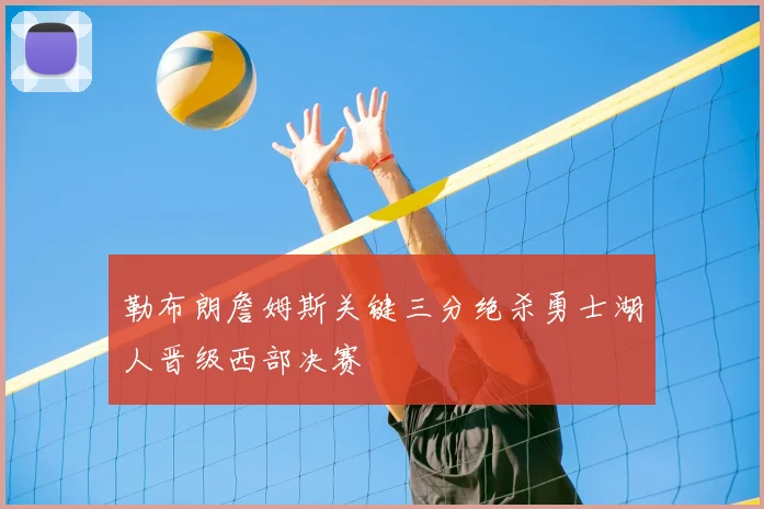 勒布朗詹姆斯关键三分绝杀勇士湖人晋级西部决赛