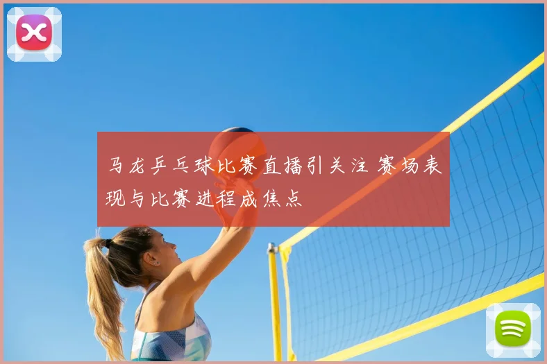 马龙乒乓球比赛直播引关注 赛场表现与比赛进程成焦点