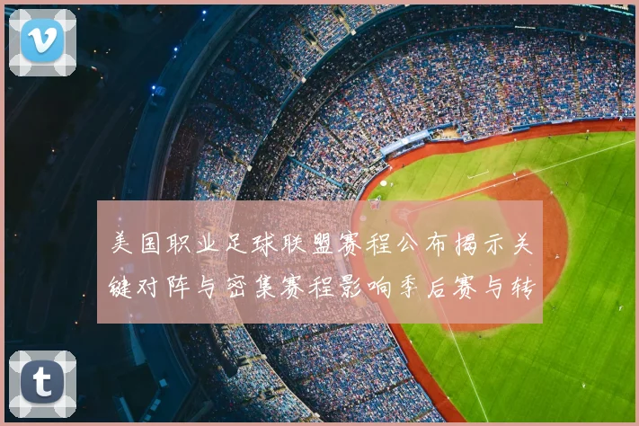 美国职业足球联盟赛程公布揭示关键对阵与密集赛程影响季后赛与转播安排