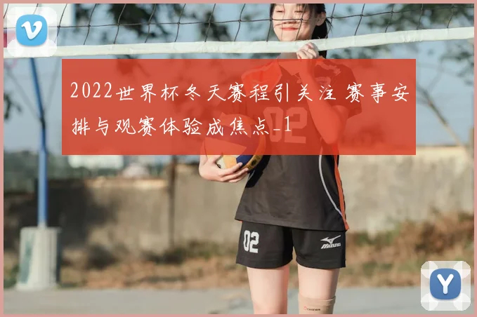2022世界杯冬天赛程引关注 赛事安排与观赛体验成焦点_1