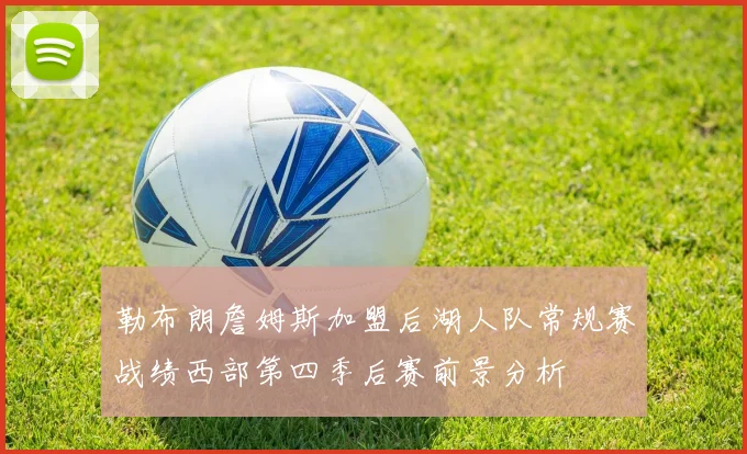 勒布朗詹姆斯加盟后湖人队常规赛战绩西部第四季后赛前景分析