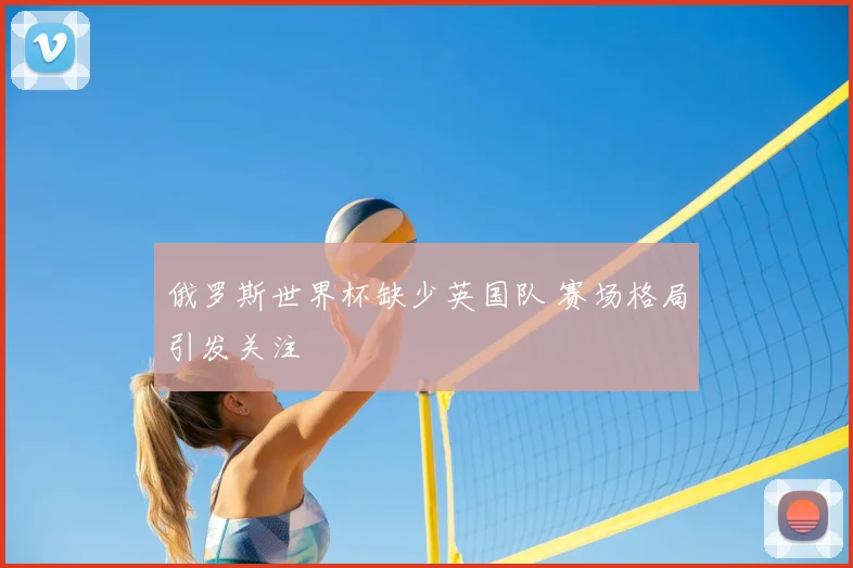 俄罗斯世界杯缺少英国队 赛场格局引发关注
