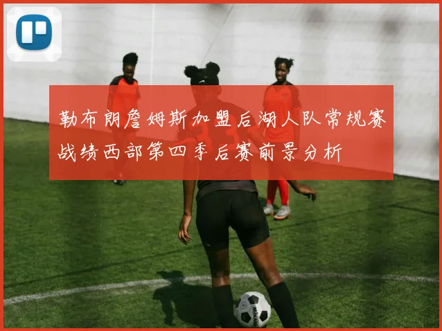 勒布朗詹姆斯加盟后湖人队常规赛战绩西部第四季后赛前景分析
