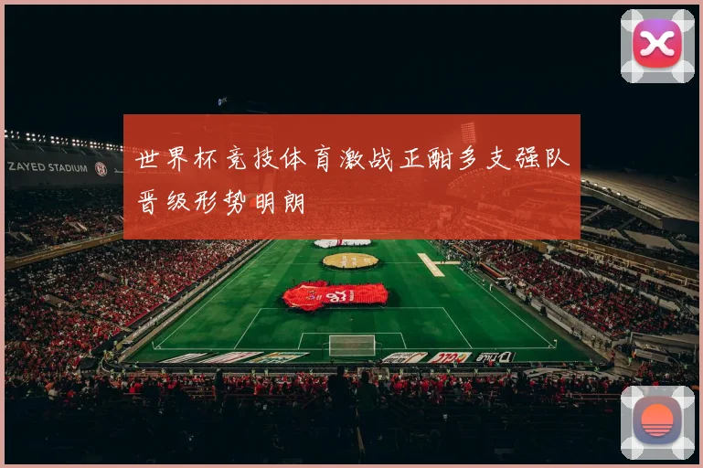 世界杯竞技体育激战正酣多支强队晋级形势明朗