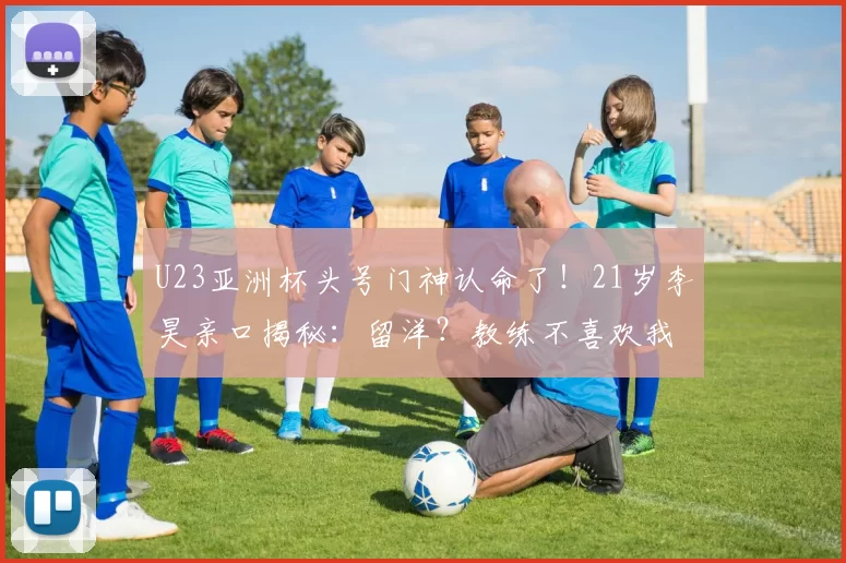 U23亚洲杯头号门神认命了！21岁李昊亲口揭秘：留洋？教练不喜欢我_扑救_中超_小将