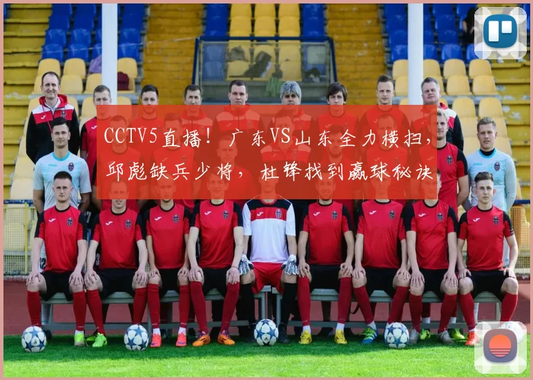 CCTV5直播！广东VS山东全力横扫，邱彪缺兵少将，杜锋找到赢球秘诀