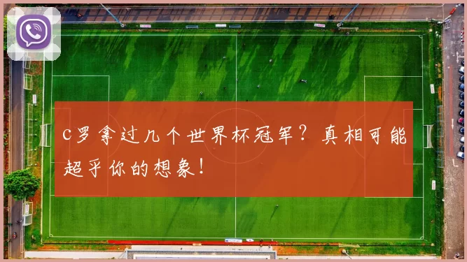 c罗拿过几个世界杯冠军?真相可能超乎你的想象!