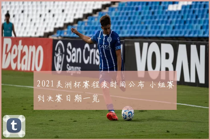 2021美洲杯赛程表时间公布 小组赛到决赛日期一览