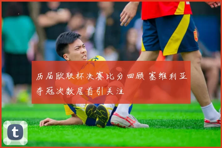 历届欧联杯决赛比分回顾 塞维利亚夺冠次数居首引关注
