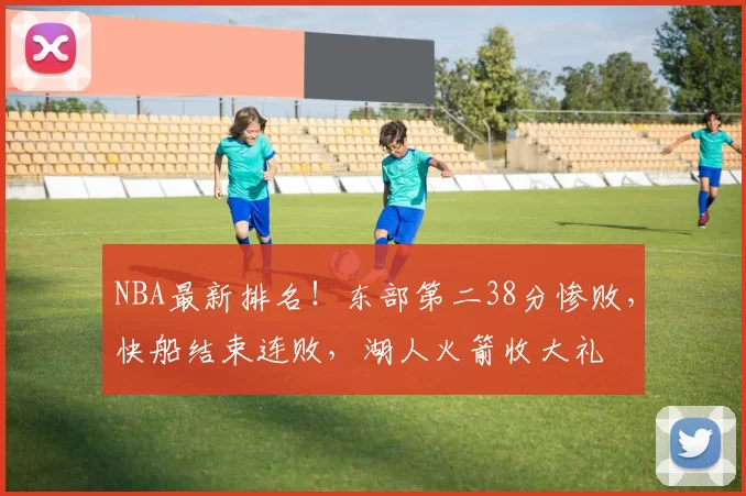 NBA最新排名！东部第二38分惨败，快船结束连败，湖人火箭收大礼