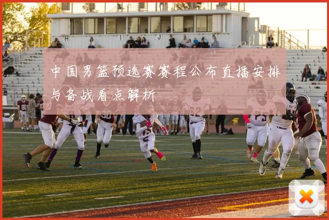 中国男篮预选赛赛程公布直播安排与备战看点解析