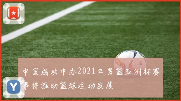 中国成功申办2021年男篮亚洲杯赛事将推动篮球运动发展