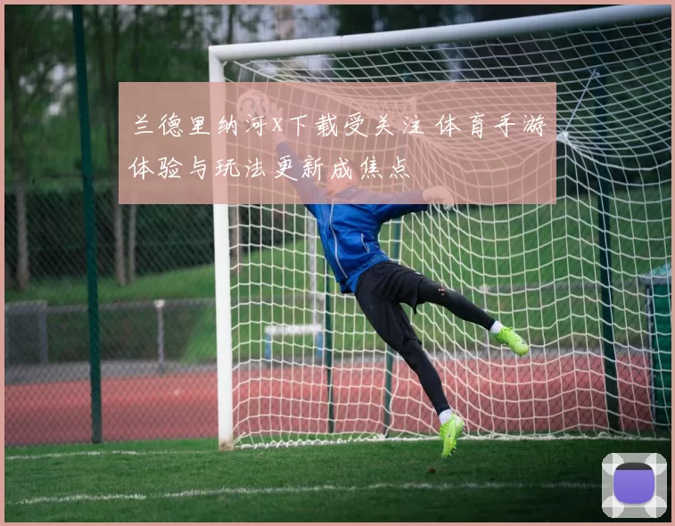 兰德里纳河x下载受关注 体育手游体验与玩法更新成焦点