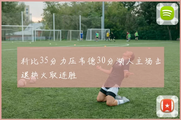 科比35分力压韦德30分湖人主场击退热火取连胜