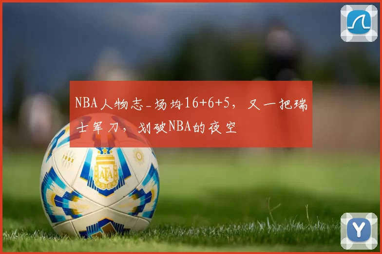 NBA人物志_场均16+6+5，又一把瑞士军刀，划破NBA的夜空