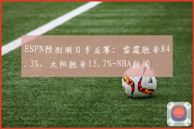 ESPN预测明日季后赛：雷霆胜率84.3%，太阳胜率15.7%-NBA新闻