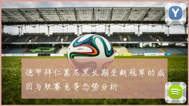 德甲拜仁慕尼黑长期垄断冠军的成因与联赛竞争态势分析