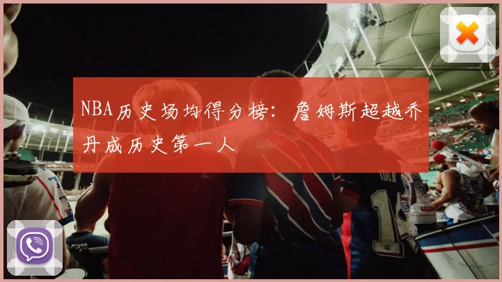 NBA历史场均得分榜：詹姆斯超越乔丹成历史第一人