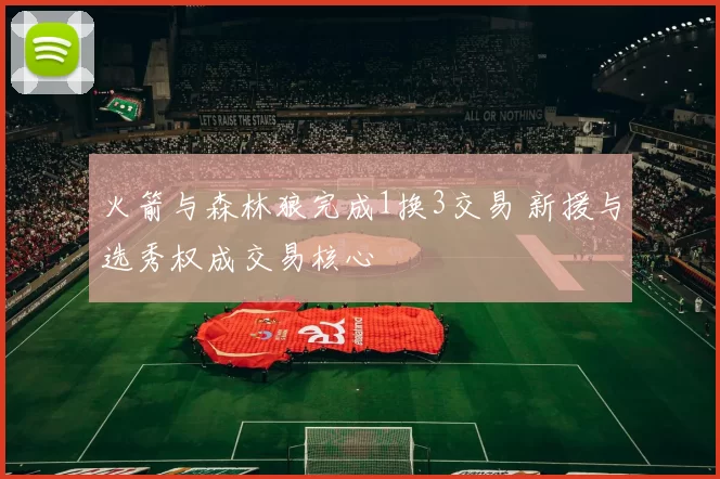 火箭与森林狼完成1换3交易 新援与选秀权成交易核心