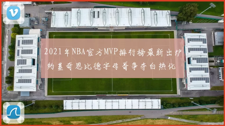 2021年NBA官方MVP排行榜最新出炉 约基奇恩比德字母哥争夺白热化