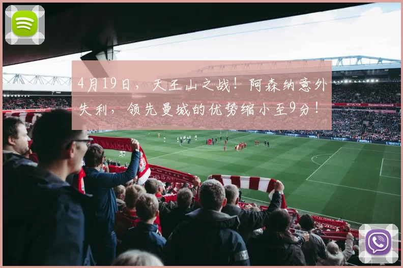 4月19日，天王山之战！阿森纳意外失利，领先曼城的优势缩小至9分！_比赛_积分榜_本赛季