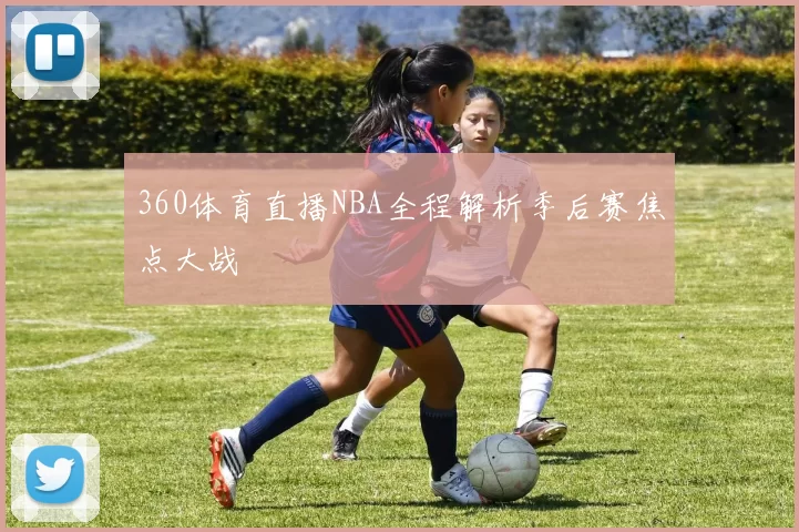 360体育直播NBA全程解析季后赛焦点大战