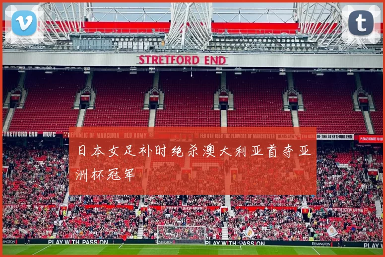 日本女足补时绝杀澳大利亚首夺亚洲杯冠军