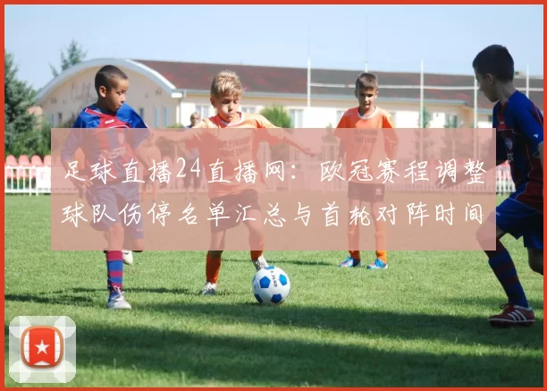 足球直播24直播网：欧冠赛程调整球队伤停名单汇总与首轮对阵时间影响