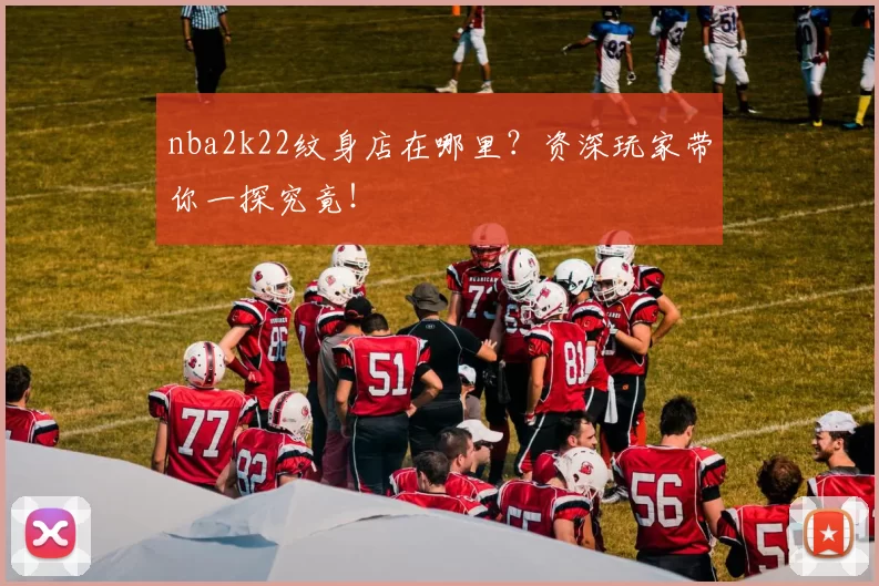 nba2k22纹身店在哪里？资深玩家带你一探究竟！