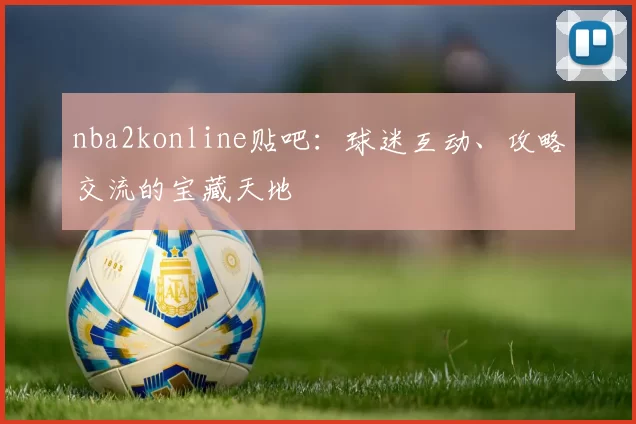 nba2konline贴吧：球迷互动、攻略交流的宝藏天地