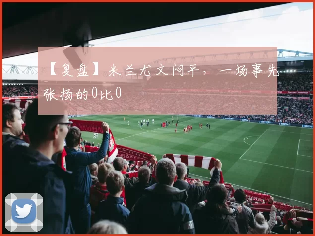 【复盘】米兰尤文闷平，一场事先张扬的0比0