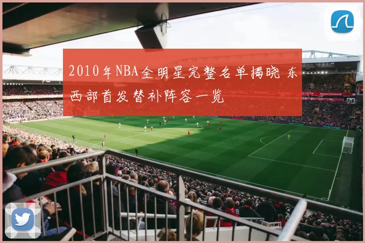 2010年NBA全明星完整名单揭晓 东西部首发替补阵容一览