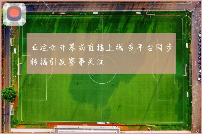 亚运会开幕式直播上线 多平台同步转播引发赛事关注