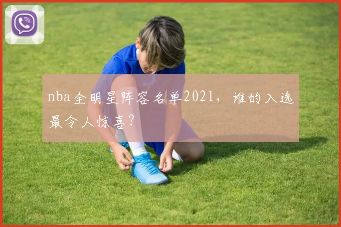 nba全明星阵容名单2021,谁的入选最令人惊喜?