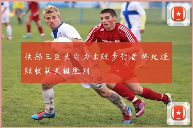 快船三巨头合力击败步行者 终结连败收获关键胜利