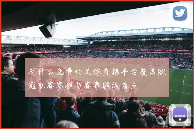 有什么免费的足球直播平台覆盖欧冠联赛赛程与赛事解读看点