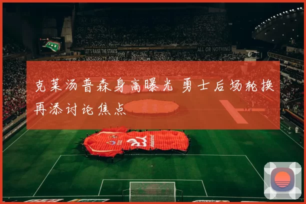 克莱汤普森身高曝光 勇士后场轮换再添讨论焦点