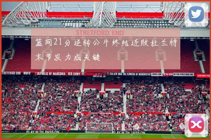 篮网21分逆转公牛终结连败杜兰特末节发力成关键