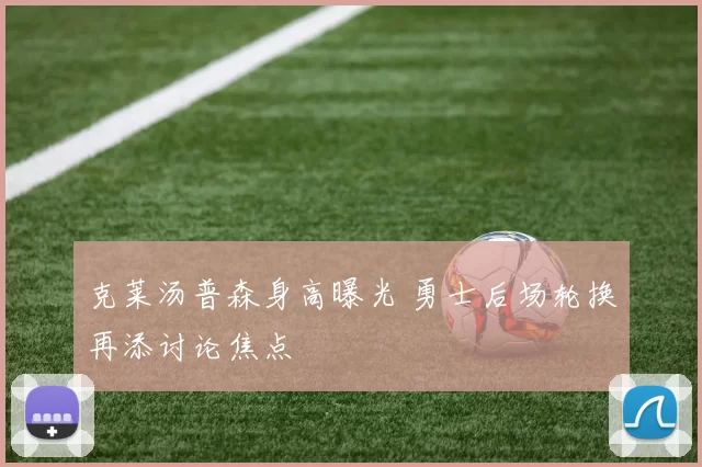 克莱汤普森身高曝光 勇士后场轮换再添讨论焦点